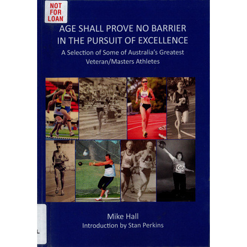 Age shall prove no barrier in the pursuit of excellence : a selection of some of Australia's greatest veteran/masters athletes 