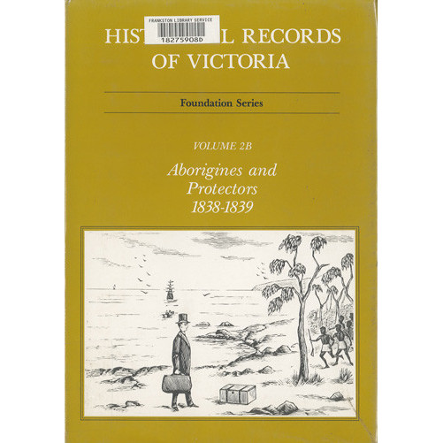 Historical records of Victoria. Volume 2B, Aborigines and protectors 1838-1839 : foundation series 