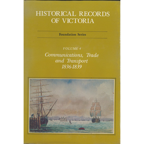 Historical records of Victoria. Volume four, Communications, trade and transport 1836-1839 : foundation series 