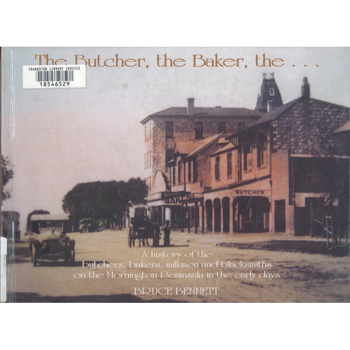 The butcher, the baker, the - : a history of the butchers, bakers, milkmen and blacksmiths on the Mornington Peninsula in the early days 