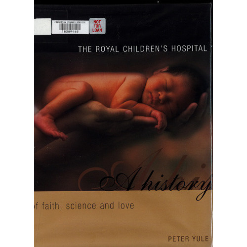 The Royal Children's Hospital : a history of faith, science and love 