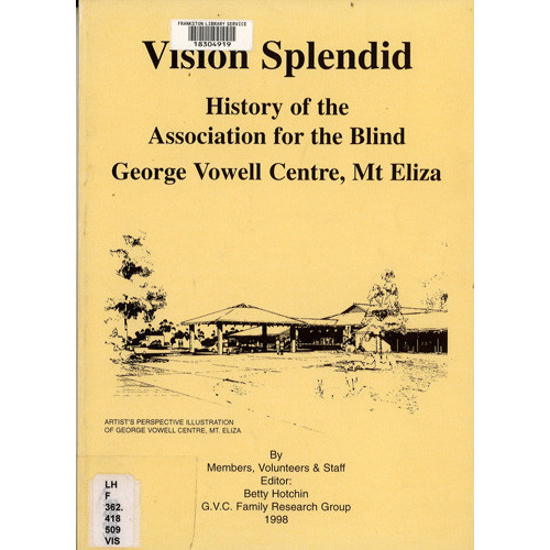 Vision splendid : history of the Association for the Blind, George Vowell Centre, Mt. Eliza 