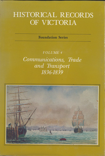 Historical records of Victoria. Volume four, Communications, trade and transport 1836-1839 : foundation series 