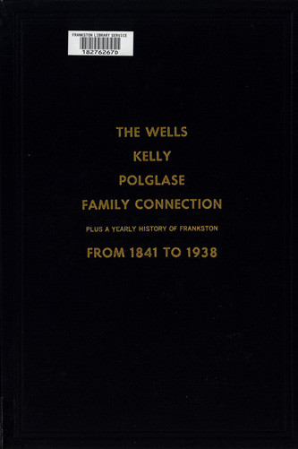 The Wells, Kelly, Polglase family connection : plus a yearly history of Frankston from 1841 to 1938 